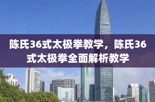 陈氏36式太极拳教学，陈氏36式太极拳全面解析教学