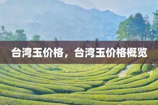 台湾玉价格，台湾玉价格概览