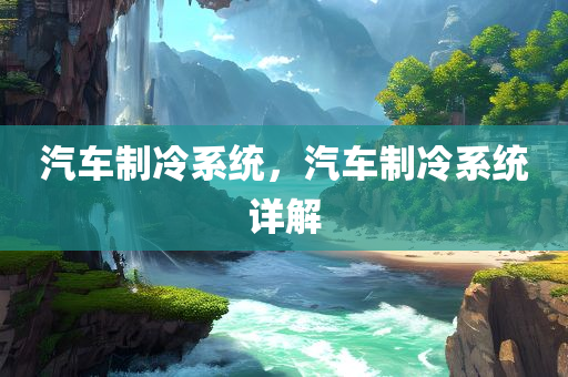 汽车制冷系统，汽车制冷系统详解