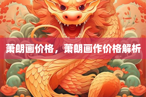 萧朗画价格，萧朗画作价格解析