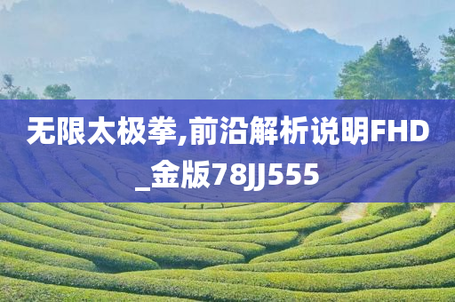 无限太极拳,前沿解析说明FHD_金版78JJ555