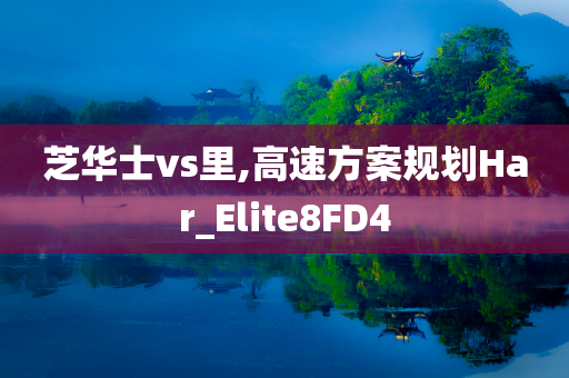 芝华士vs里,高速方案规划Har_Elite8FD4