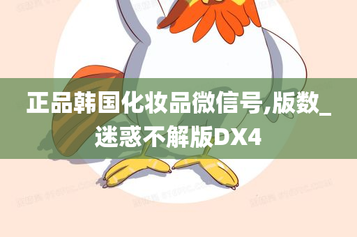 正品韩国化妆品微信号,版数_迷惑不解版DX4