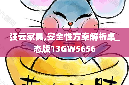 强云家具,安全性方案解析桌_态版13GW5656