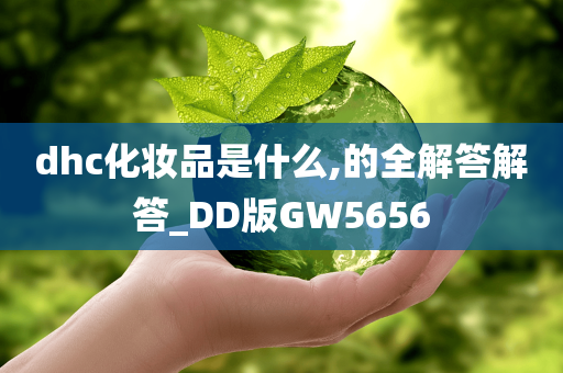 dhc化妆品是什么,的全解答解答_DD版GW5656今晚必出三肖2025_2025新澳门精准免费提供·精确判断