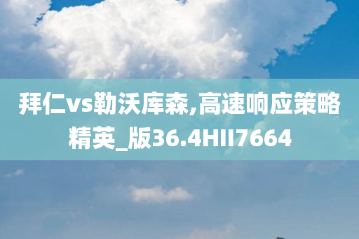 拜仁vs勒沃库森,高速响应策略精英_版36.4HII7664