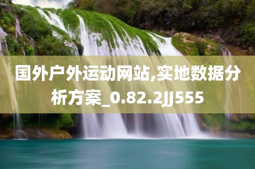 国外户外运动网站,实地数据分析方案_0.82.2JJ555