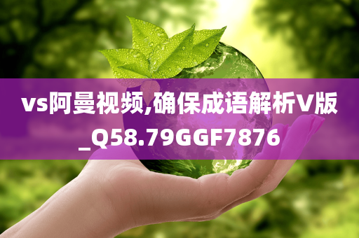 vs阿曼视频,确保成语解析V版_Q58.79GGF7876