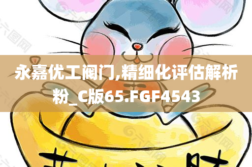 永嘉优工阀门,精细化评估解析粉_C版65.FGF4543