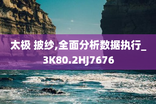 太极 披纱,全面分析数据执行_3K80.2HJ7676