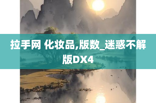 拉手网 化妆品,版数_迷惑不解版DX4今晚必出三肖2025_2025新澳门精准免费提供·精确判断
