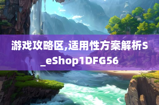 游戏攻略区,适用性方案解析S_eShop1DFG56