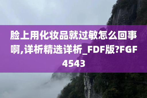脸上用化妆品就过敏怎么回事啊,详析精选详析_FDF版?FGF4543