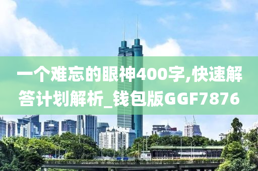一个难忘的眼神400字,快速解答计划解析_钱包版GGF7876