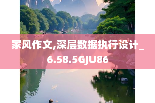 家风作文,深层数据执行设计_6.58.5GJU86
