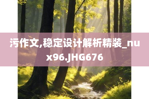 污作文,稳定设计解析精装_nux96.JHG676