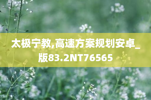 太极宁教,高速方案规划安卓_版83.2NT76565