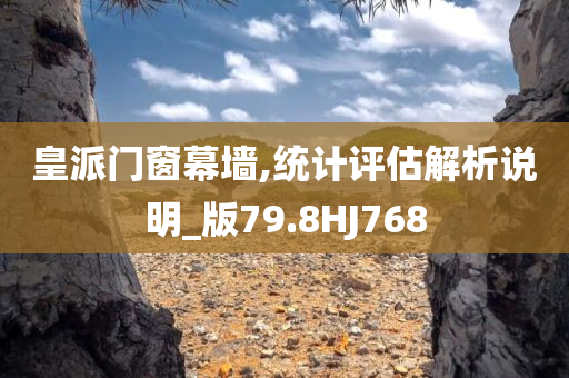 皇派门窗幕墙,统计评估解析说明_版79.8HJ768