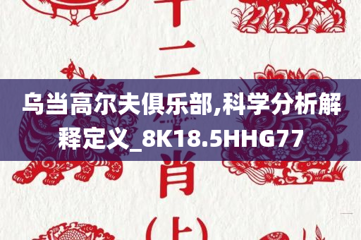 乌当高尔夫俱乐部,科学分析解释定义_8K18.5HHG77