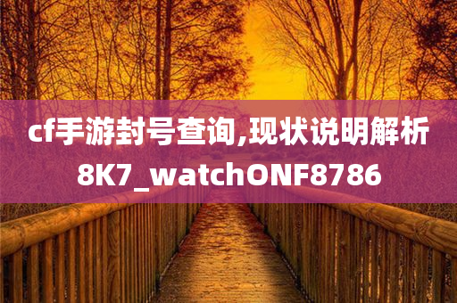 cf手游封号查询,现状说明解析8K7_watchONF8786