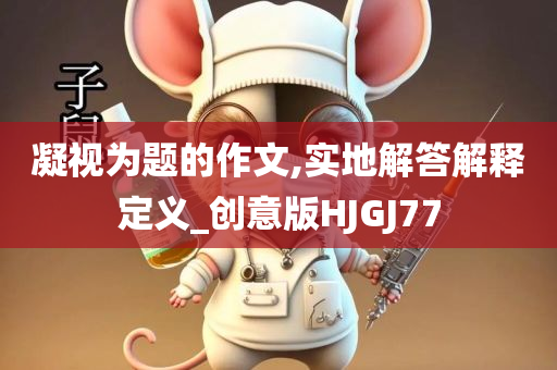 凝视为题的作文,实地解答解释定义_创意版HJGJ77