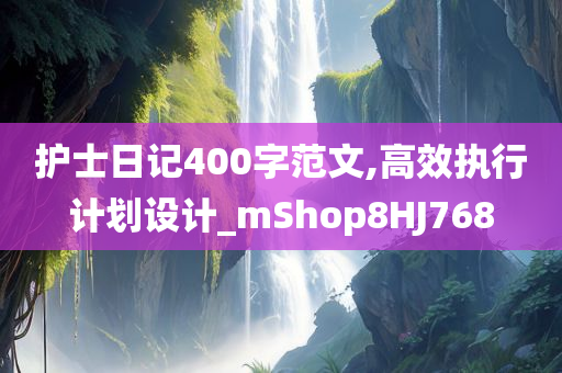 护士日记400字范文,高效执行计划设计_mShop8HJ768