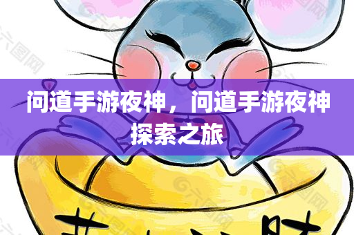 问道手游夜神，问道手游夜神探索之旅