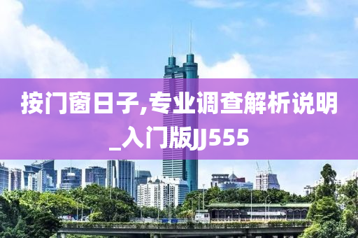 按门窗日子,专业调查解析说明_入门版JJ555
