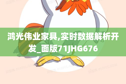 鸿光伟业家具,实时数据解析开发_面版71JHG676