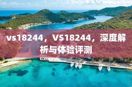 vs18244，VS18244，深度解析与体验评测