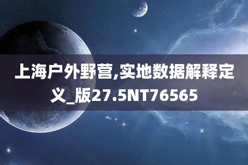 上海户外野营,实地数据解释定义_版27.5NT76565
