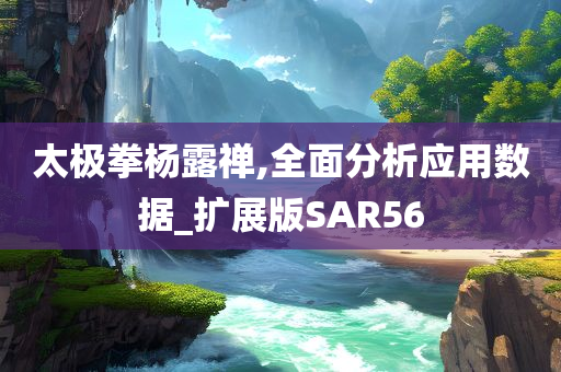 太极拳杨露禅,全面分析应用数据_扩展版SAR56
