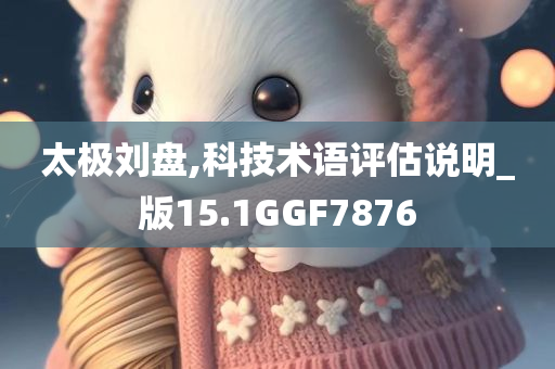 太极刘盘,科技术语评估说明_版15.1GGF7876