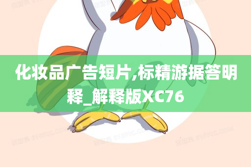 化妆品广告短片,标精游据答明释_解释版XC76