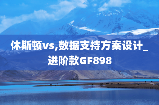 休斯顿vs,数据支持方案设计_进阶款GF898