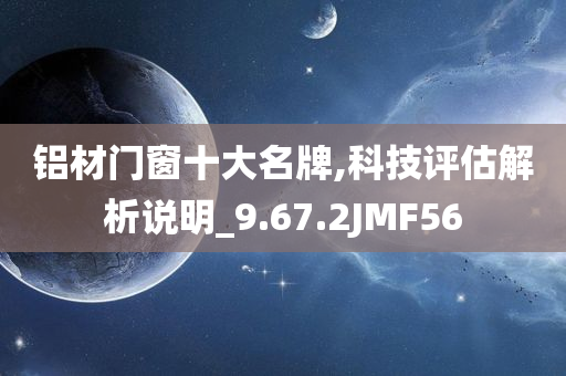 铝材门窗十大名牌,科技评估解析说明_9.67.2JMF56
