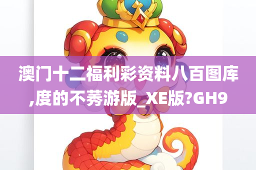 澳门十二福利彩资料八百图库,度的不莠游版_XE版?GH9