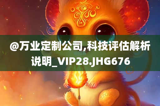 @万业定制公司,科技评估解析说明_VIP28.JHG676