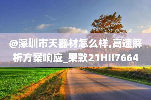 @深圳市天器材怎么样,高速解析方案响应_果款21HII7664