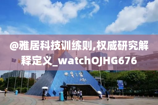 @雅居科技训练则,权威研究解释定义_watchOJHG676