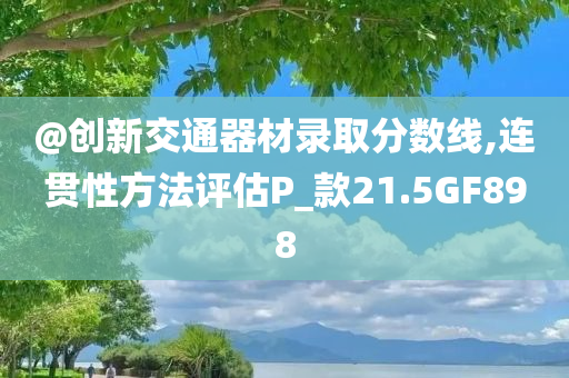 @创新交通器材录取分数线,连贯性方法评估P_款21.5GF898