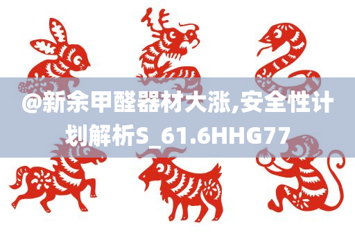 @新余甲醛器材大涨,安全性计划解析S_61.6HHG77