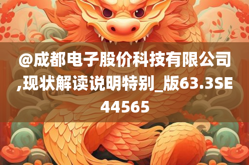 @成都电子股价科技有限公司,现状解读说明特别_版63.3SE44565