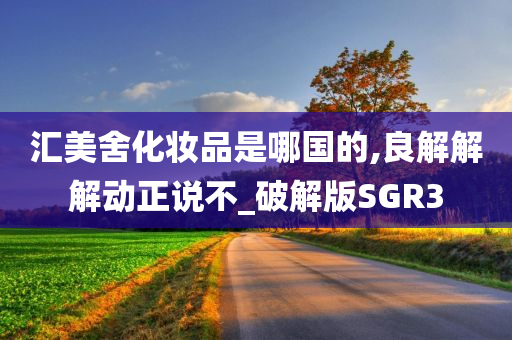 汇美舍化妆品是哪国的,良解解解动正说不_破解版SGR3