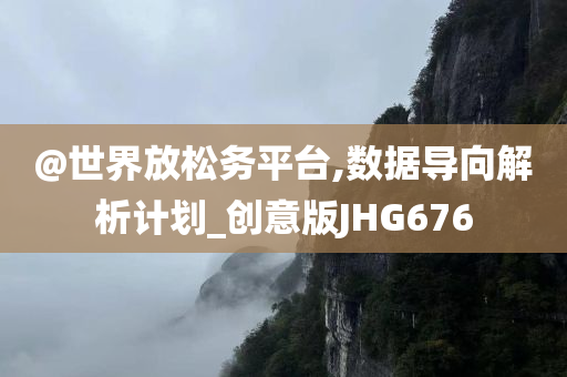 @世界放松务平台,数据导向解析计划_创意版JHG676