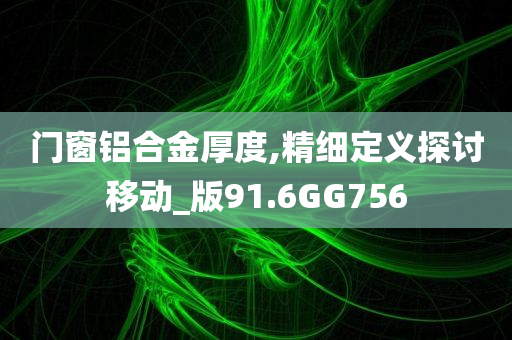 门窗铝合金厚度,精细定义探讨移动_版91.6GG756