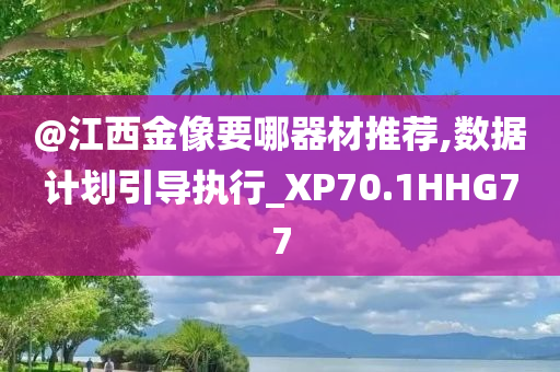 @江西金像要哪器材推荐,数据计划引导执行_XP70.1HHG77