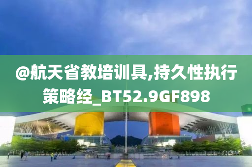 @航天省教培训具,持久性执行策略经_BT52.9GF898