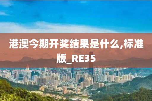 港澳今期开奖结果是什么,标准版_RE35