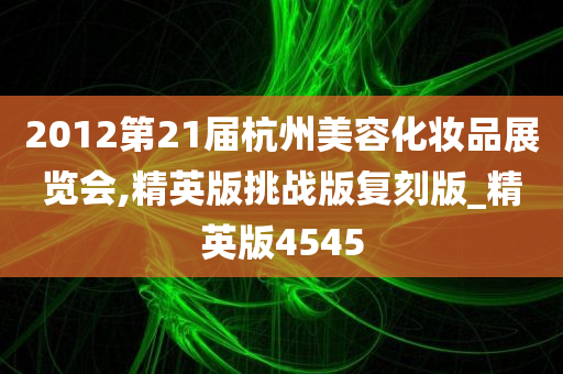 2012第21届杭州美容化妆品展览会,精英版挑战版复刻版_精英版4545